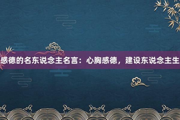 感德的名东说念主名言：心胸感德，建设东说念主生